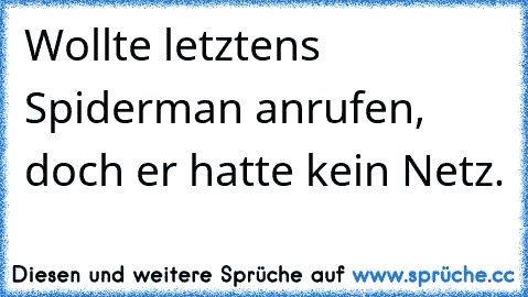 Wollte letztens Spiderman anrufen, doch er hatte kein Netz.