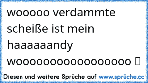 wooooo verdammte scheiße ist mein haaaaaandy wooooooooooooooooo ツ