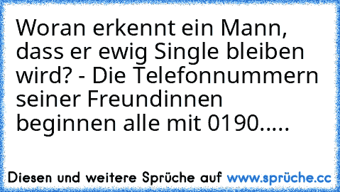 Woran erkennt ein Mann, dass er ewig Single bleiben wird? - Die Telefonnummern seiner Freundinnen beginnen alle mit 0190.....