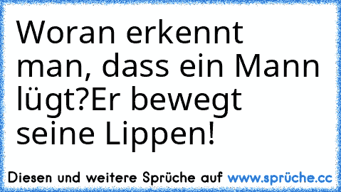 Woran erkennt man, dass ein Mann lügt?
Er bewegt seine Lippen!