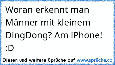 Woran erkennt man Männer mit kleinem DingDong? Am iPhone! :D