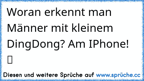 Woran erkennt man Männer mit kleinem DingDong? Am IPhone! ツ