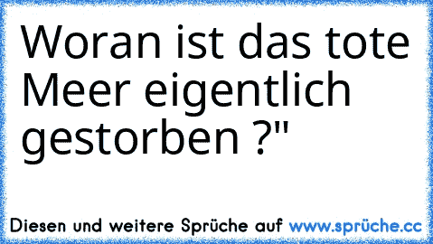 Woran ist das tote Meer eigentlich gestorben ?"