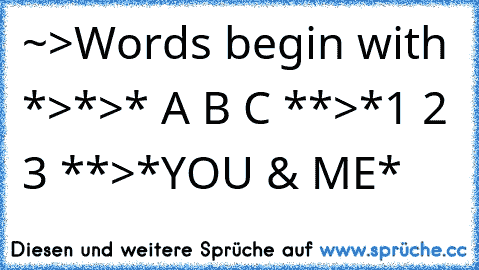 ~>Words begin with *>*>* A B C **>*1 2 3 **>*YOU & ME*