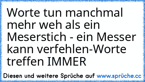 Worte tun manchmal mehr weh als ein Meserstich - ein Messer kann verfehlen-Worte treffen IMMER