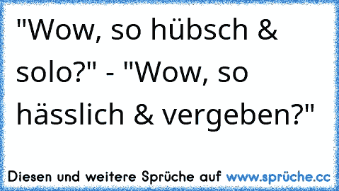 "Wow, so hübsch & solo?" - "Wow, so hässlich & vergeben?" ♥