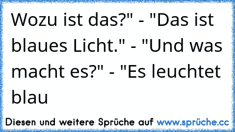 Wozu ist das?" - "Das ist blaues Licht." - "Und was macht es?" - "Es leuchtet blau