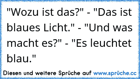 "Wozu ist das?" - "Das ist blaues Licht." - "Und was macht es?" - "Es leuchtet blau."