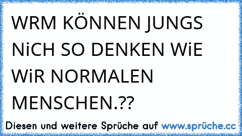 WRM KÖNNEN JUNGS NiCH SO DENKEN WiE WiR NORMALEN MENSCHEN.??