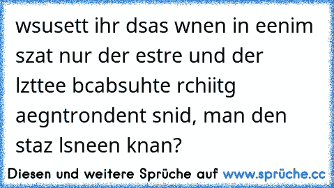 wsusett ihr dsas wnen in eenim szat nur der estre und der lzttee bcabsuhte rchiitg aegntrondent snid, man den staz lsneen knan?