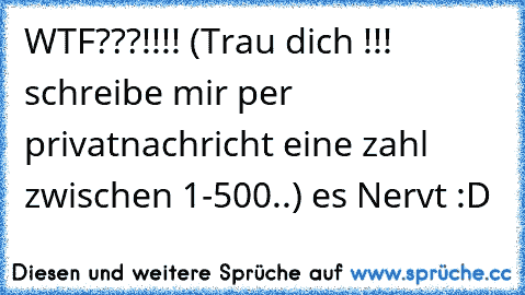 WTF???!!!! (Trau dich !!! schreibe mir per privatnachricht eine zahl zwischen 1-500..) es Nervt :D