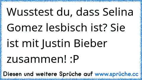 Wusstest du, dass Selina Gomez lesbisch ist? Sie ist mit Justin Bieber zusammen! :P