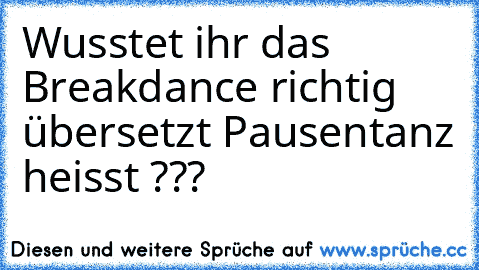 Wusstet ihr das Breakdance richtig übersetzt Pausentanz heisst ???