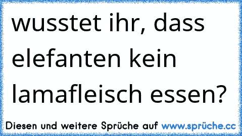 wusstet ihr, dass elefanten kein lamafleisch essen?