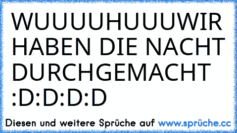 WUUUUHUUU
WIR HABEN DIE NACHT DURCHGEMACHT :D:D:D:D