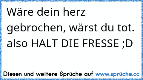 Wäre dein herz gebrochen, wärst du tot. also HALT DIE FRESSE ;D