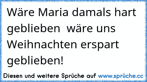 Wäre Maria damals hart geblieben – wäre uns Weihnachten erspart geblieben!