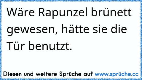 Wäre Rapunzel brünett gewesen, hätte sie die Tür benutzt.