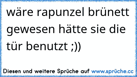 wäre rapunzel brünett gewesen hätte sie die tür benutzt ;))