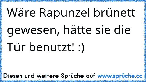 Wäre Rapunzel brünett gewesen, hätte sie die Tür benutzt! :)