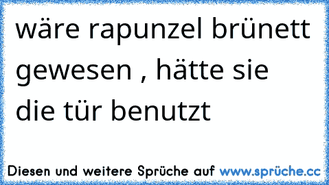 wäre rapunzel brünett gewesen , hätte sie die tür benutzt