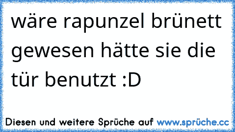 wäre rapunzel brünett gewesen hätte sie die tür benutzt :D