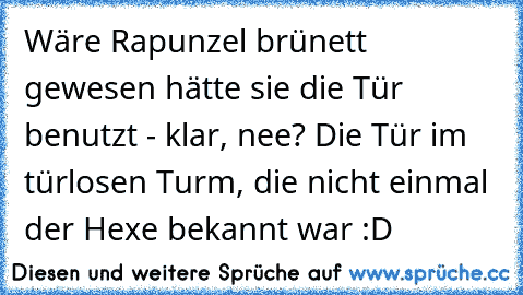 Wäre Rapunzel brünett gewesen hätte sie die Tür benutzt - klar, nee? Die Tür im türlosen Turm, die nicht einmal der Hexe bekannt war :D