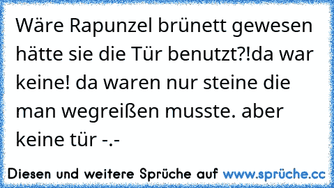 Wäre Rapunzel brünett gewesen hätte sie die Tür benutzt?!
da war keine! da waren nur steine die man wegreißen musste. aber keine tür -.-