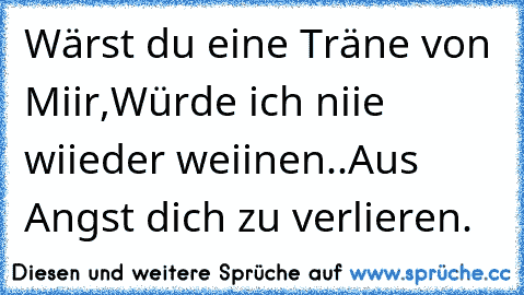 Wärst du eine Träne von Miir,
Würde ich niie wiieder weiinen..
Aus Angst dich zu verlieren.♥