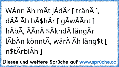 Wênn î¢h mît jêdêr [ tränê ], 
dîê î¢h bî$hêr [ gêwêînt ] hábê, 
êînê $êkµndê längêr lêbên könntê, 
wärê î¢h läng$t [ µn$têrblî¢h ]