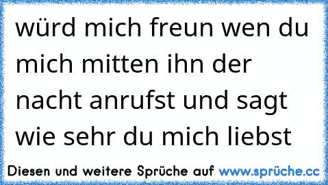 würd mich freun wen du mich mitten ihn der nacht anrufst und sagt wie sehr du mich liebst