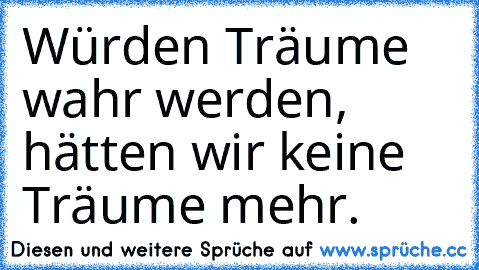 Würden Träume wahr werden, hätten wir keine Träume mehr.