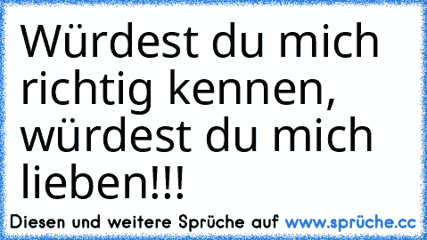 Würdest du mich richtig kennen, würdest du mich lieben!!!