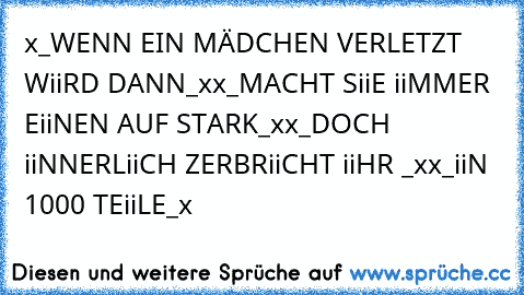 x_WENN EIN MÄDCHEN VERLETZT WiiRD DANN_x
x_MACHT SiiE iiMMER EiiNEN AUF STARK_x
x_DOCH iiNNERLiiCH ZERBRiiCHT iiHR ♥_x
x_iiN 1000 TEiiLE_x