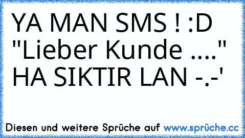 YA MAN SMS ! :D "Lieber Kunde ...." HA SIKTIR LAN -.-'