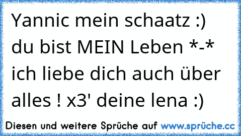 Yannic mein schaatz :) du bist MEIN Leben *-* ich liebe dich auch über alles ! x3' deine lena :)