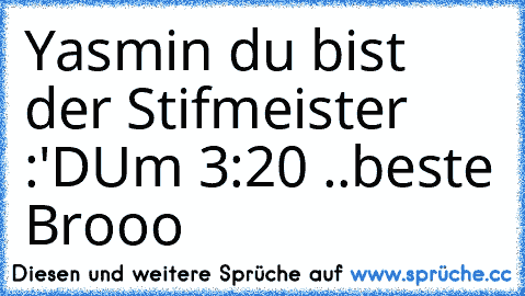 Yasmin du bist der Stifmeister :'D
Um 3:20 ..beste Brooo ♥