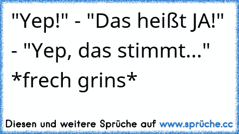 "Yep!" - "Das heißt JA!" - "Yep, das stimmt..." *frech grins*