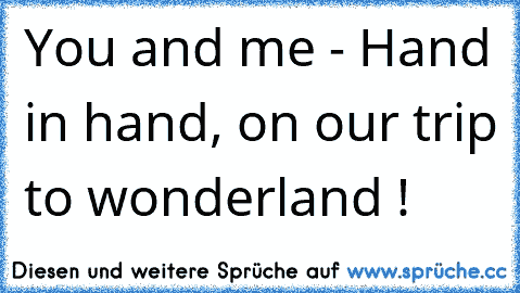 You and me - Hand in hand, on our trip to wonderland ! ♥