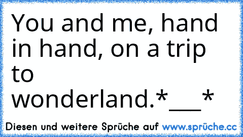 You and me, hand in hand, on a trip to wonderland.
*___*  ♥