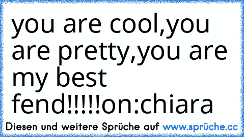 you are cool,
you are pretty,
you are my best fend!!!!!
on:chiara