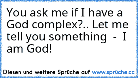 You ask me if I have a God complex?.. Let me tell you something  -  I am God!