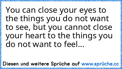 You can close your eyes to the things you do not want to see, but you cannot close your heart to the things you do not want to feel...