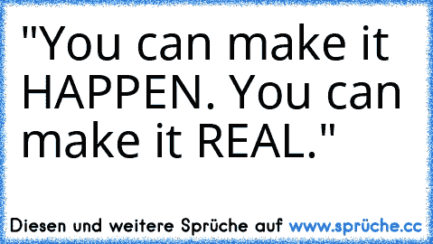 "You can make it HAPPEN. You can make it REAL."