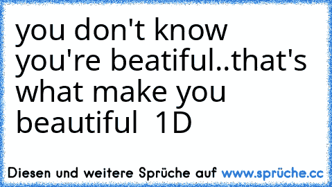 you don't know you're beatiful..that's what make you beautiful ♥ 1D