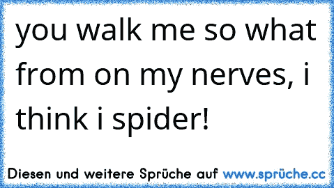 you walk me so what from on my nerves, i think i spider!