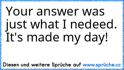 Your answer was just what I nedeed. It's made my day!