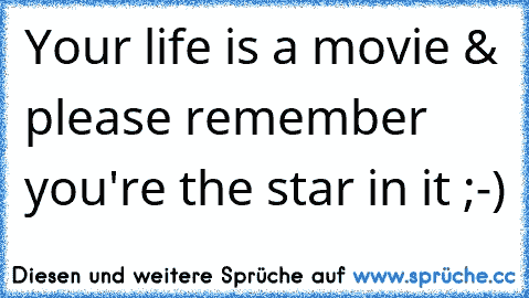 Your life is a movie & please remember you're the star in it ;-)