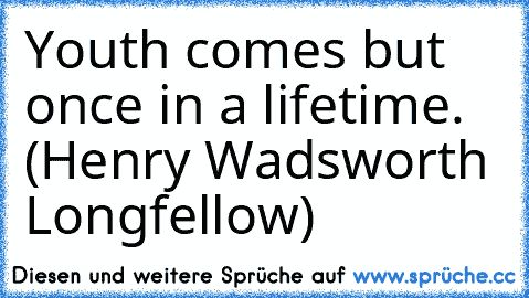 Youth comes but once in a lifetime. (Henry Wadsworth Longfellow)