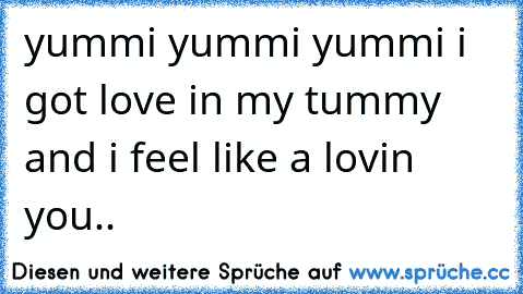 yummi yummi yummi i got love in my tummy and i feel like a lovin you.. 